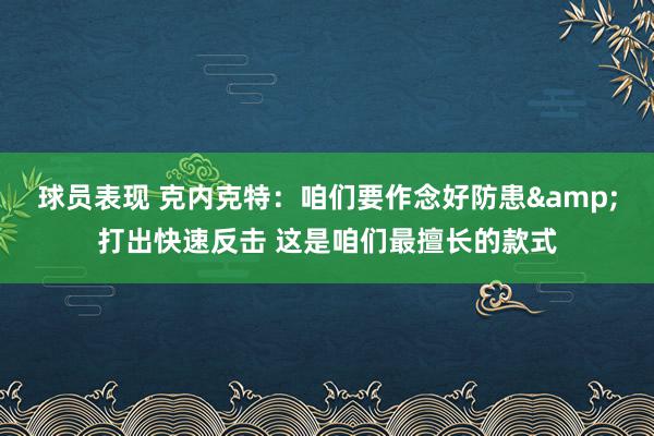 球员表现 克内克特：咱们要作念好防患&打出快速反击 这是咱们最擅长的款式