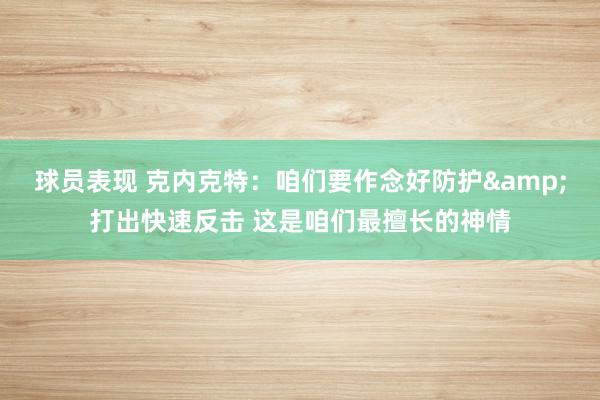 球员表现 克内克特：咱们要作念好防护&打出快速反击 这是咱们最擅长的神情