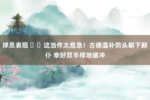 球员表现 ⚠️这当作太危急！古德温补防头朝下颠仆 幸好双手撑地缓冲