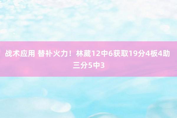 战术应用 替补火力！林葳12中6获取19分4板4助 三分5中3