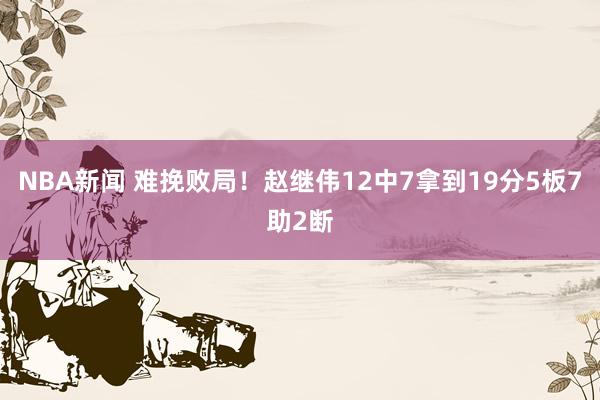 NBA新闻 难挽败局！赵继伟12中7拿到19分5板7助2断