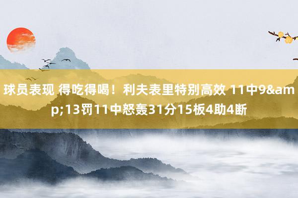 球员表现 得吃得喝！利夫表里特别高效 11中9&13罚11中怒轰31分15板4助4断