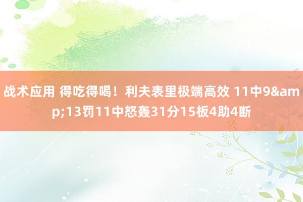 战术应用 得吃得喝！利夫表里极端高效 11中9&13罚11中怒轰31分15板4助4断