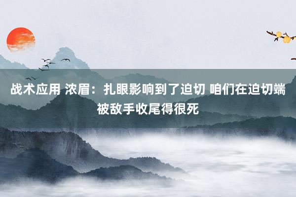 战术应用 浓眉：扎眼影响到了迫切 咱们在迫切端被敌手收尾得很死