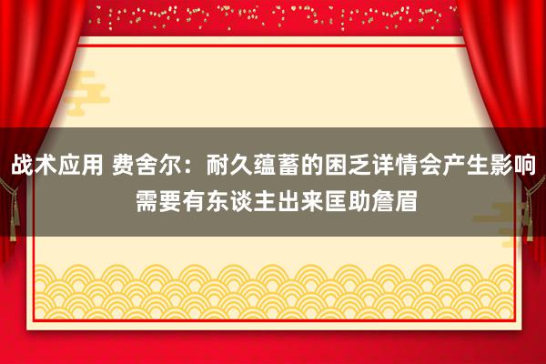 战术应用 费舍尔：耐久蕴蓄的困乏详情会产生影响 需要有东谈主出来匡助詹眉