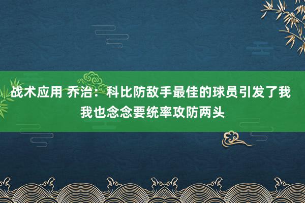 战术应用 乔治：科比防敌手最佳的球员引发了我 我也念念要统率攻防两头