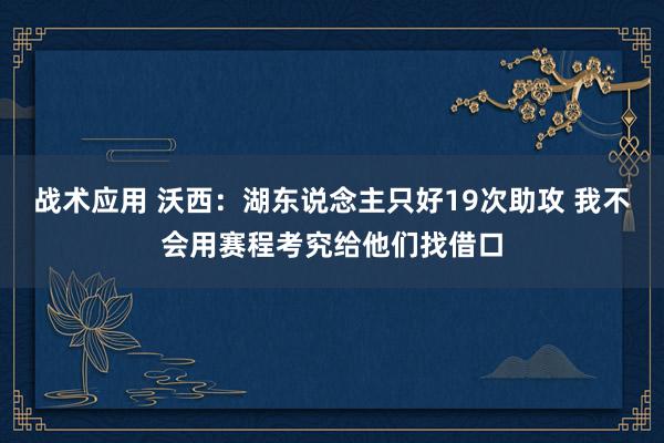 战术应用 沃西：湖东说念主只好19次助攻 我不会用赛程考究给他们找借口