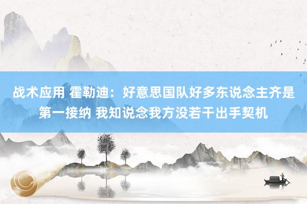 战术应用 霍勒迪：好意思国队好多东说念主齐是第一接纳 我知说念我方没若干出手契机