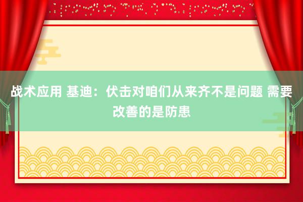 战术应用 基迪：伏击对咱们从来齐不是问题 需要改善的是防患