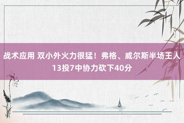 战术应用 双小外火力很猛！弗格、威尔斯半场王人13投7中协力砍下40分