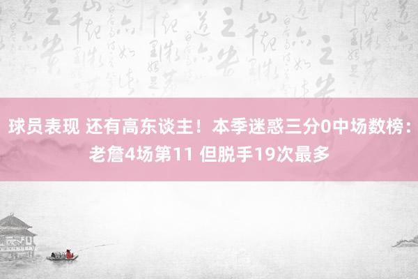 球员表现 还有高东谈主！本季迷惑三分0中场数榜：老詹4场第11 但脱手19次最多