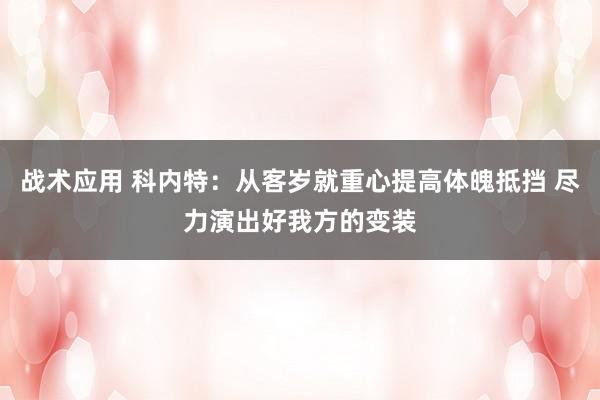 战术应用 科内特：从客岁就重心提高体魄抵挡 尽力演出好我方的变装