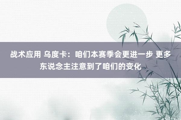 战术应用 乌度卡：咱们本赛季会更进一步 更多东说念主注意到了咱们的变化