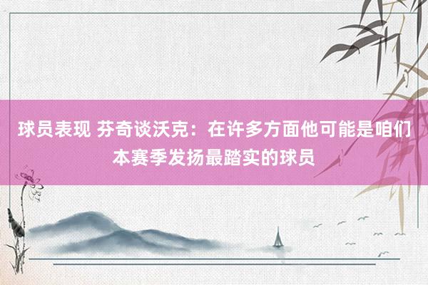 球员表现 芬奇谈沃克：在许多方面他可能是咱们本赛季发扬最踏实的球员