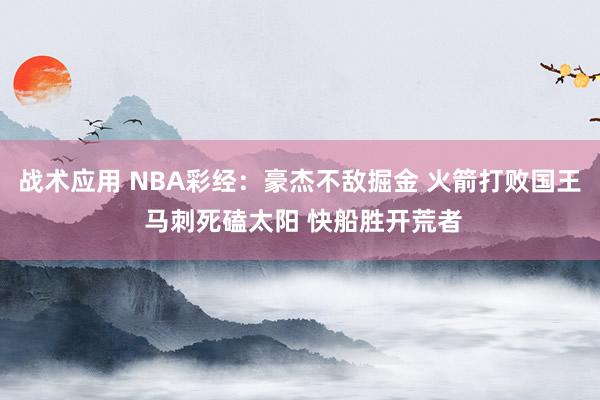 战术应用 NBA彩经：豪杰不敌掘金 火箭打败国王 马刺死磕太阳 快船胜开荒者