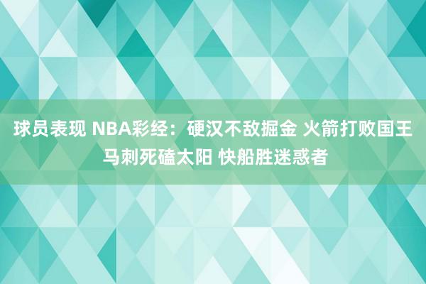 球员表现 NBA彩经：硬汉不敌掘金 火箭打败国王 马刺死磕太阳 快船胜迷惑者