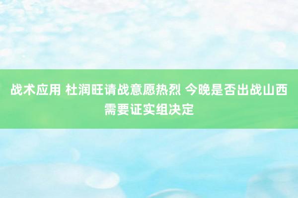 战术应用 杜润旺请战意愿热烈 今晚是否出战山西需要证实组决定