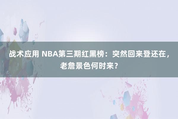 战术应用 NBA第三期红黑榜：突然回来登还在，老詹景色何时来？