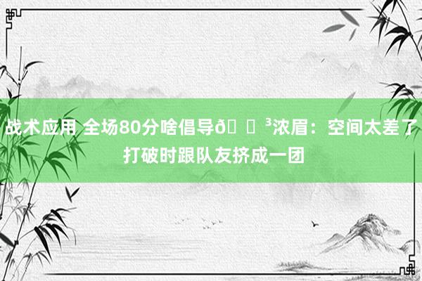 战术应用 全场80分啥倡导😳浓眉：空间太差了 打破时跟队友挤成一团