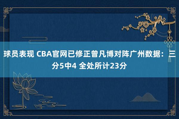 球员表现 CBA官网已修正曾凡博对阵广州数据：三分5中4 全处所计23分