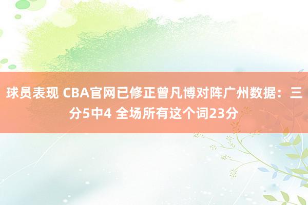 球员表现 CBA官网已修正曾凡博对阵广州数据：三分5中4 全场所有这个词23分