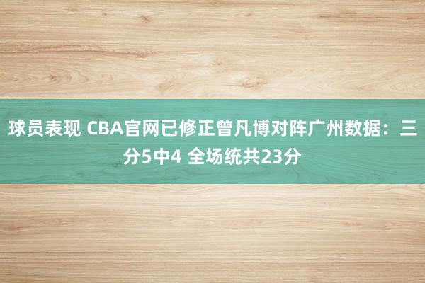 球员表现 CBA官网已修正曾凡博对阵广州数据：三分5中4 全场统共23分