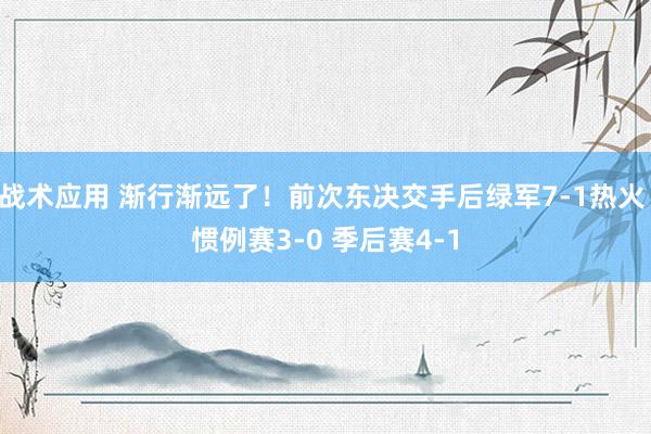 战术应用 渐行渐远了！前次东决交手后绿军7-1热火 惯例赛3-0 季后赛4-1