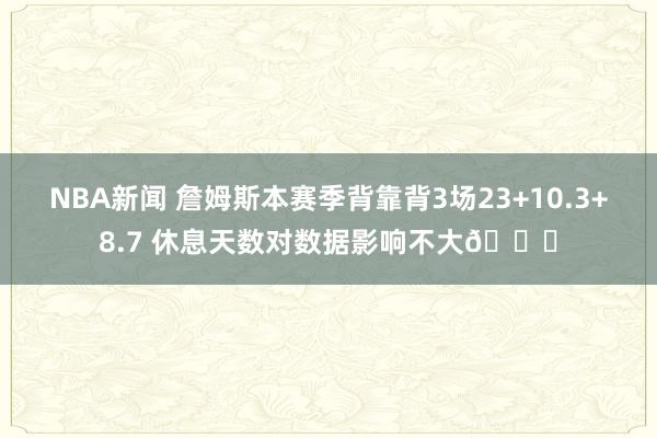 NBA新闻 詹姆斯本赛季背靠背3场23+10.3+8.7 休息天数对数据影响不大😐