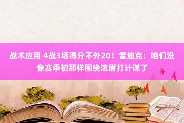 战术应用 4战3场得分不外20！雷迪克：咱们没像赛季初那样围绕浓眉打计谋了