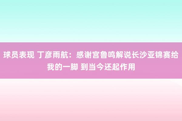 球员表现 丁彦雨航：感谢宫鲁鸣解说长沙亚锦赛给我的一脚 到当今还起作用