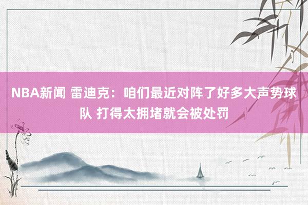 NBA新闻 雷迪克：咱们最近对阵了好多大声势球队 打得太拥堵就会被处罚