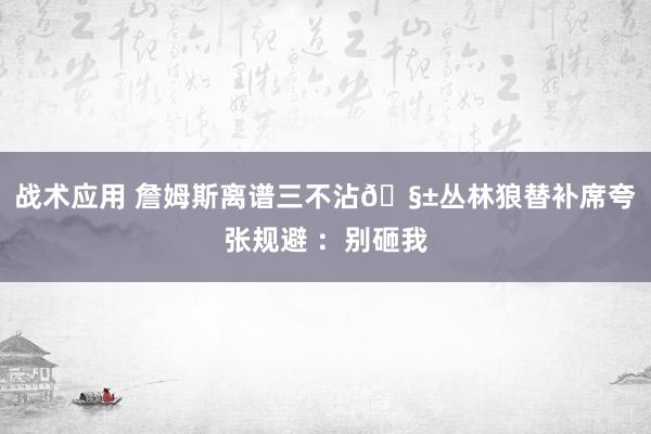 战术应用 詹姆斯离谱三不沾🧱丛林狼替补席夸张规避 ：别砸我