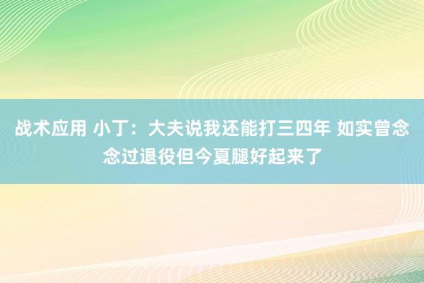 战术应用 小丁：大夫说我还能打三四年 如实曾念念过退役但今夏腿好起来了