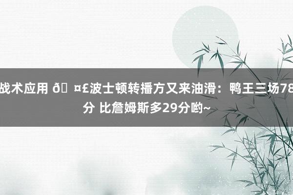 战术应用 🤣波士顿转播方又来油滑：鸭王三场78分 比詹姆斯多29分哟~