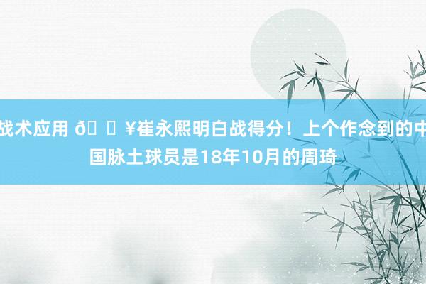 战术应用 🔥崔永熙明白战得分！上个作念到的中国脉土球员是18年10月的周琦