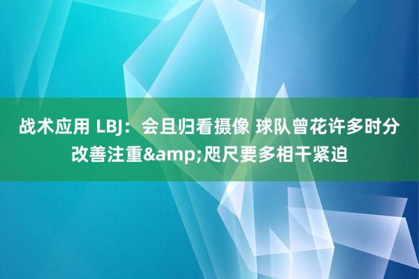 战术应用 LBJ：会且归看摄像 球队曾花许多时分改善注重&咫尺要多相干紧迫