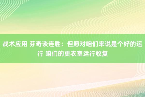 战术应用 芬奇谈连胜：但愿对咱们来说是个好的运行 咱们的更衣室运行收复