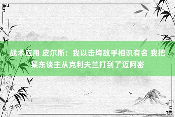 战术应用 皮尔斯：我以击垮敌手相识有名 我把某东谈主从克利夫兰打到了迈阿密