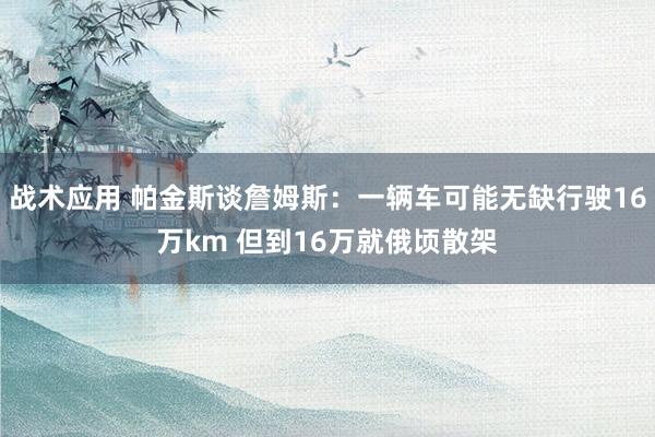 战术应用 帕金斯谈詹姆斯：一辆车可能无缺行驶16万km 但到16万就俄顷散架