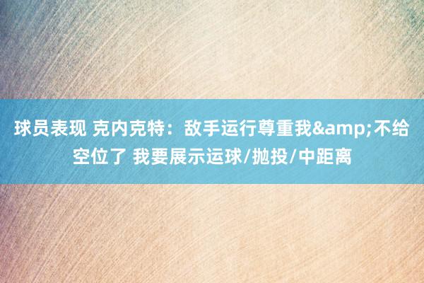 球员表现 克内克特：敌手运行尊重我&不给空位了 我要展示运球/抛投/中距离