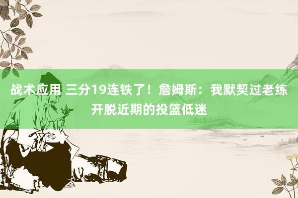 战术应用 三分19连铁了！詹姆斯：我默契过老练开脱近期的投篮低迷