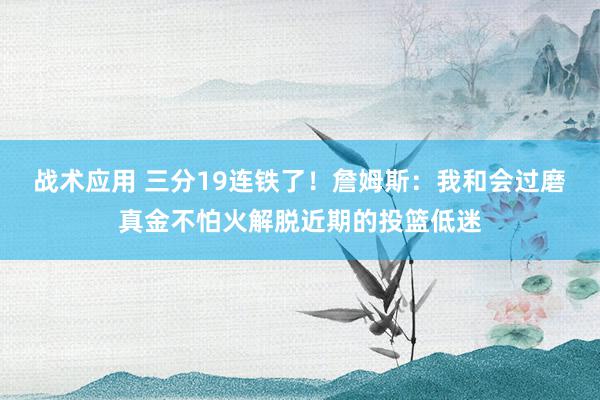 战术应用 三分19连铁了！詹姆斯：我和会过磨真金不怕火解脱近期的投篮低迷