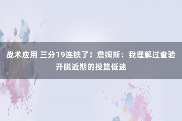 战术应用 三分19连铁了！詹姆斯：我理解过查验开脱近期的投篮低迷