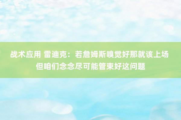 战术应用 雷迪克：若詹姆斯嗅觉好那就该上场 但咱们念念尽可能管束好这问题