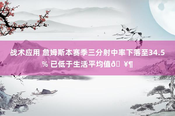 战术应用 詹姆斯本赛季三分射中率下落至34.5% 已低于生活平均值🥶