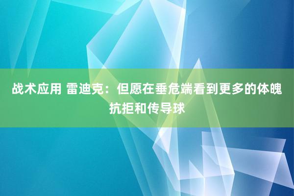 战术应用 雷迪克：但愿在垂危端看到更多的体魄抗拒和传导球