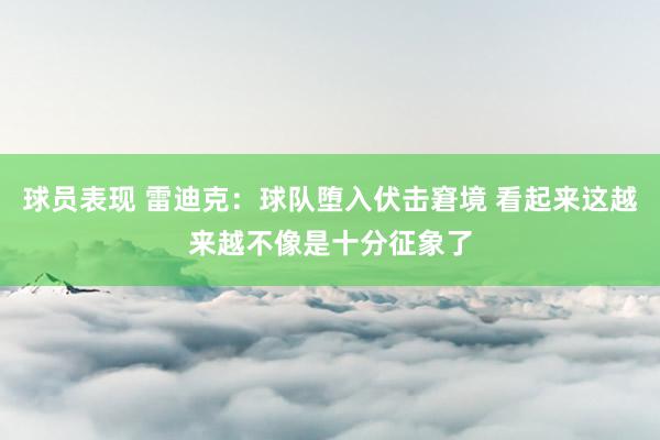 球员表现 雷迪克：球队堕入伏击窘境 看起来这越来越不像是十分征象了