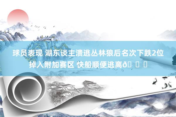 球员表现 湖东谈主溃逃丛林狼后名次下跌2位掉入附加赛区 快船顺便逃离😋