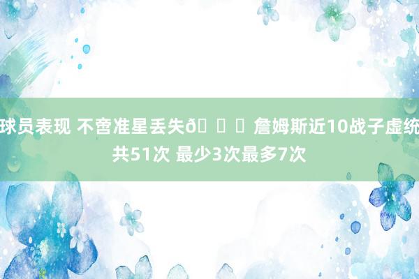 球员表现 不啻准星丢失🙄詹姆斯近10战子虚统共51次 最少3次最多7次