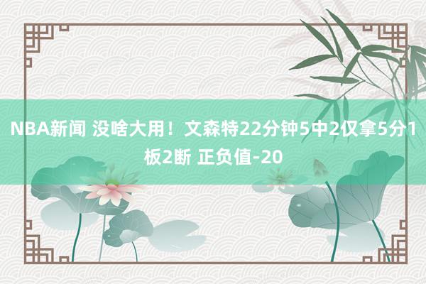 NBA新闻 没啥大用！文森特22分钟5中2仅拿5分1板2断 正负值-20